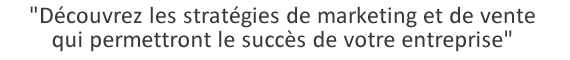 "Découvrez les stratégies de marketing et de vente qui permettront le succès de votre entreprise